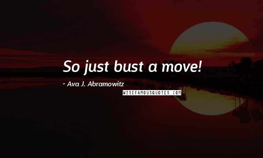 Ava J. Abramowitz Quotes: So just bust a move!