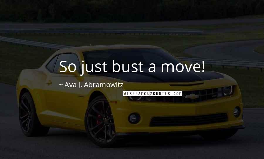 Ava J. Abramowitz Quotes: So just bust a move!