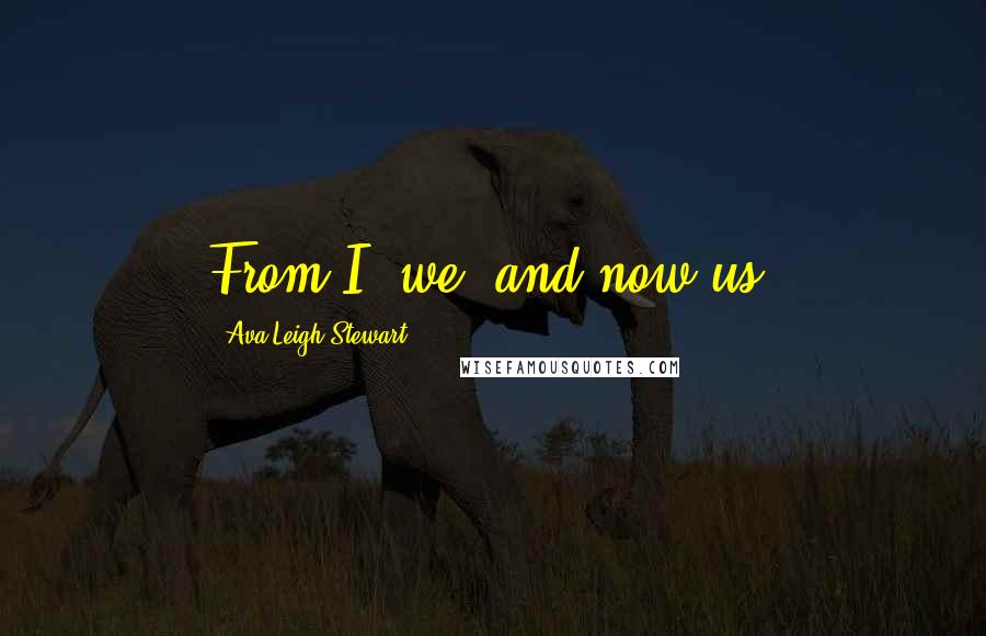 Ava Leigh Stewart Quotes: From I, we, and now us.