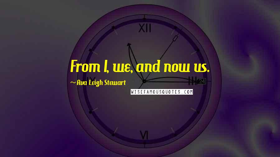 Ava Leigh Stewart Quotes: From I, we, and now us.