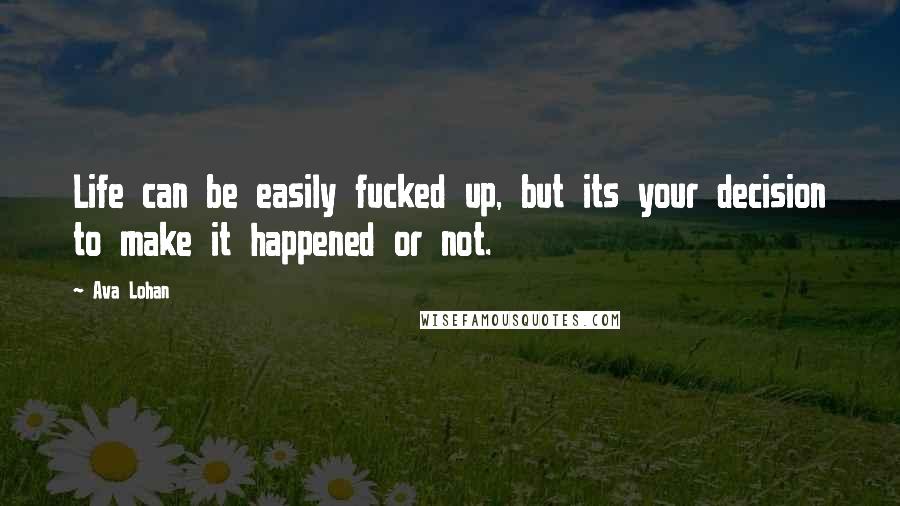 Ava Lohan Quotes: Life can be easily fucked up, but its your decision to make it happened or not.