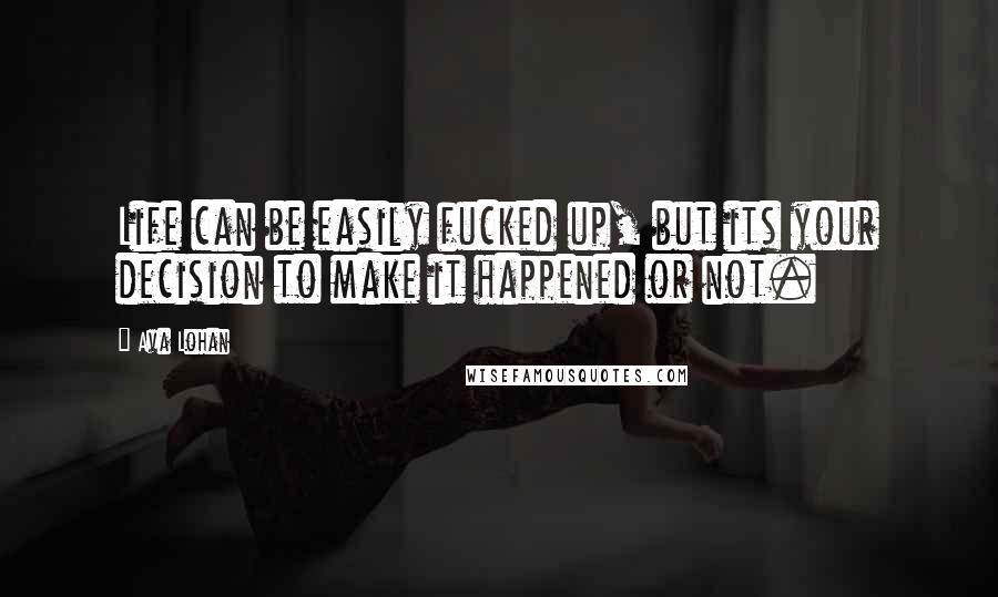 Ava Lohan Quotes: Life can be easily fucked up, but its your decision to make it happened or not.