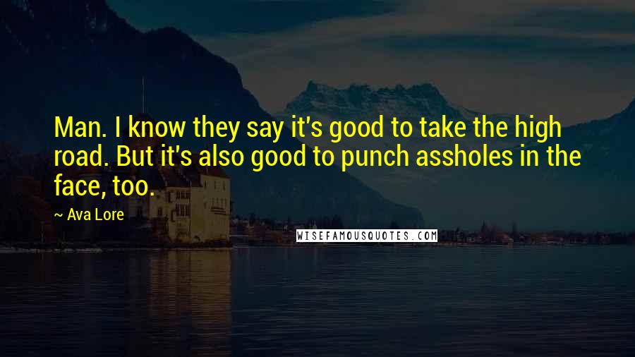 Ava Lore Quotes: Man. I know they say it's good to take the high road. But it's also good to punch assholes in the face, too.