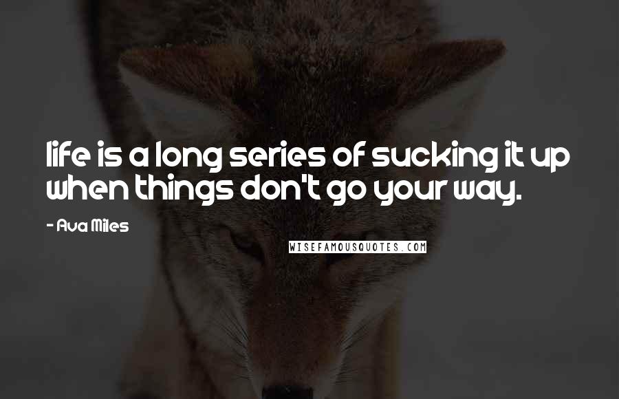 Ava Miles Quotes: life is a long series of sucking it up when things don't go your way.