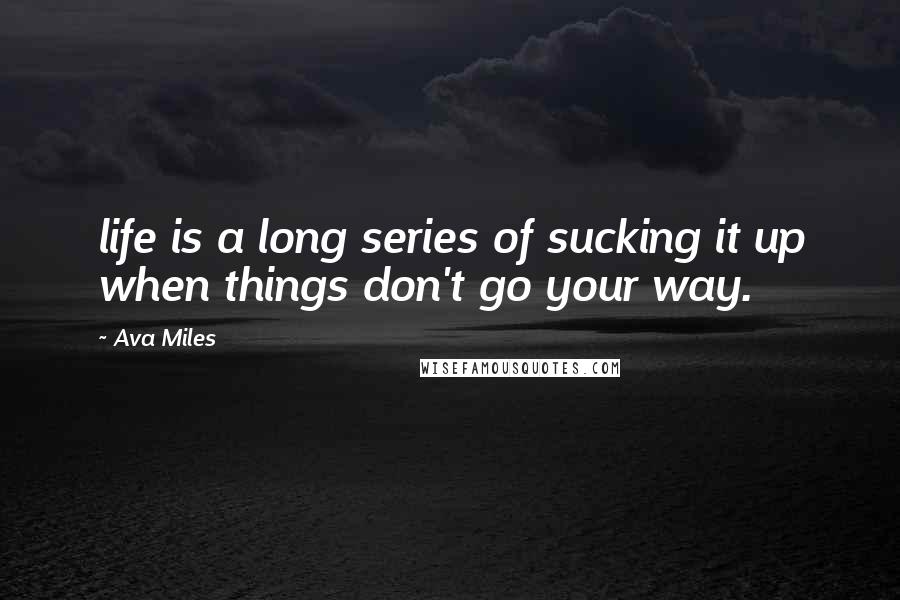 Ava Miles Quotes: life is a long series of sucking it up when things don't go your way.