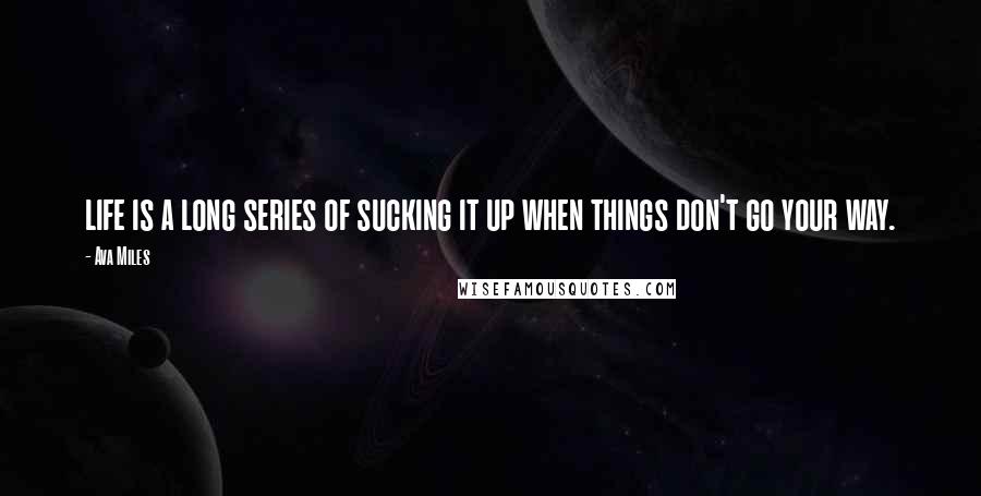 Ava Miles Quotes: life is a long series of sucking it up when things don't go your way.