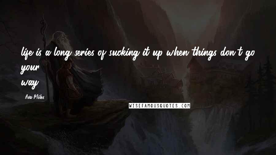 Ava Miles Quotes: life is a long series of sucking it up when things don't go your way.