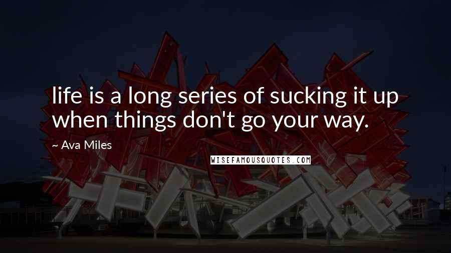 Ava Miles Quotes: life is a long series of sucking it up when things don't go your way.