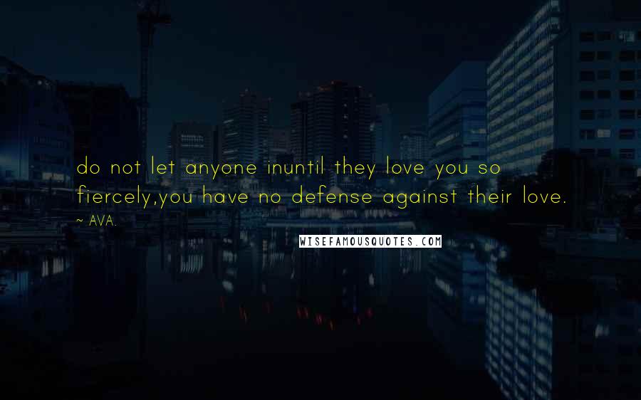 AVA. Quotes: do not let anyone inuntil they love you so fiercely,you have no defense against their love.