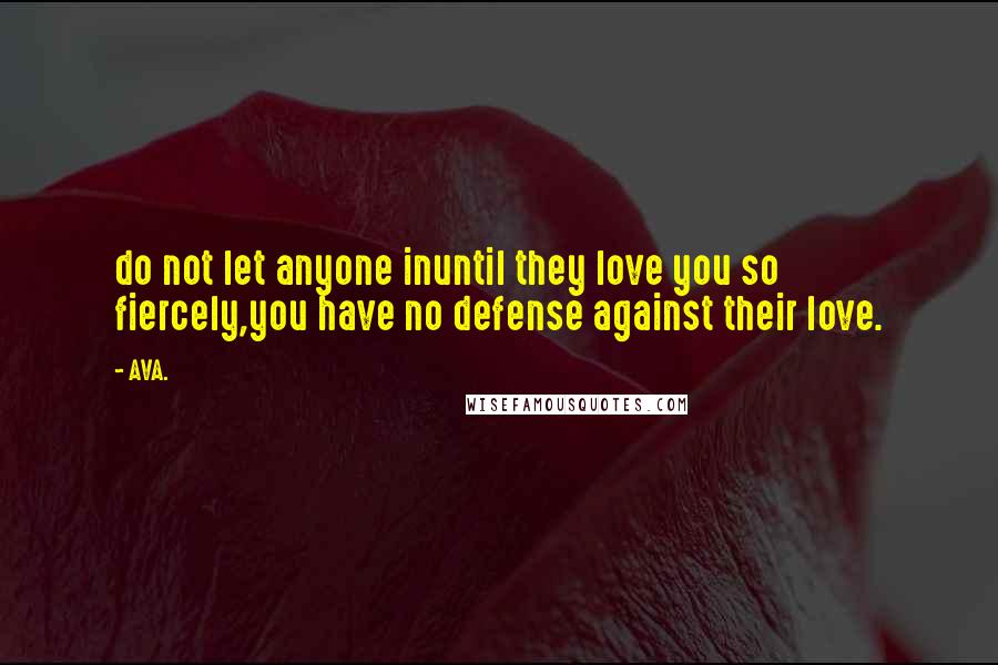 AVA. Quotes: do not let anyone inuntil they love you so fiercely,you have no defense against their love.