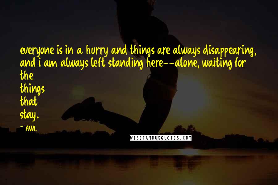 AVA. Quotes: everyone is in a hurry and things are always disappearing, and i am always left standing here--alone, waiting for the things that stay.