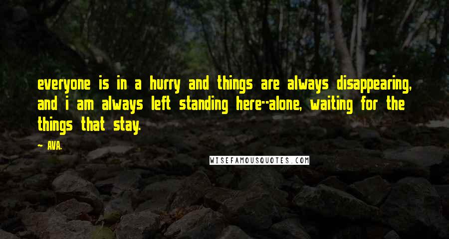 AVA. Quotes: everyone is in a hurry and things are always disappearing, and i am always left standing here--alone, waiting for the things that stay.