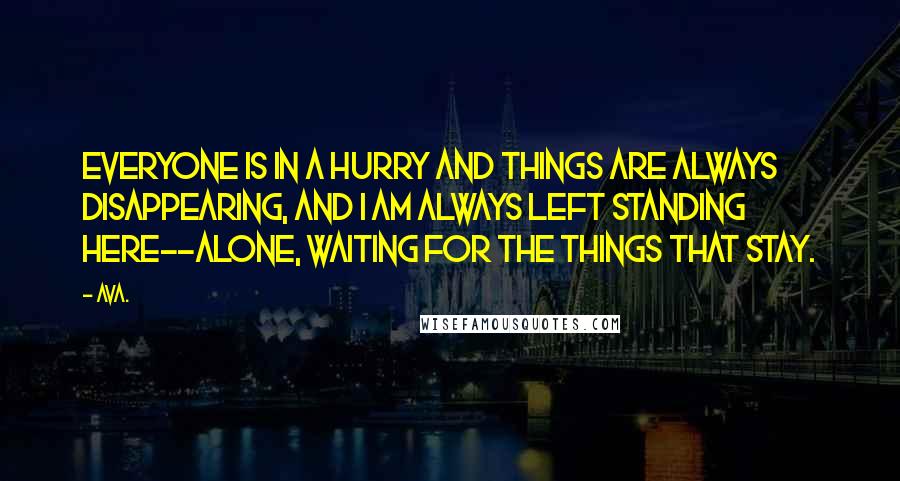 AVA. Quotes: everyone is in a hurry and things are always disappearing, and i am always left standing here--alone, waiting for the things that stay.