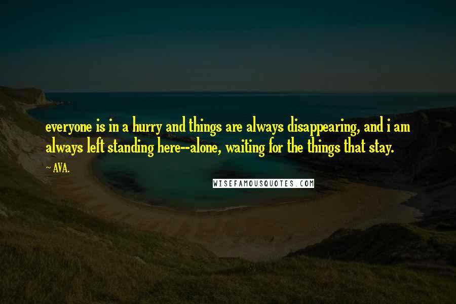 AVA. Quotes: everyone is in a hurry and things are always disappearing, and i am always left standing here--alone, waiting for the things that stay.