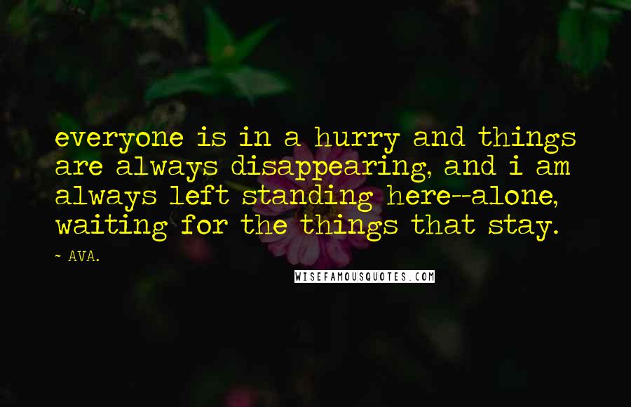 AVA. Quotes: everyone is in a hurry and things are always disappearing, and i am always left standing here--alone, waiting for the things that stay.