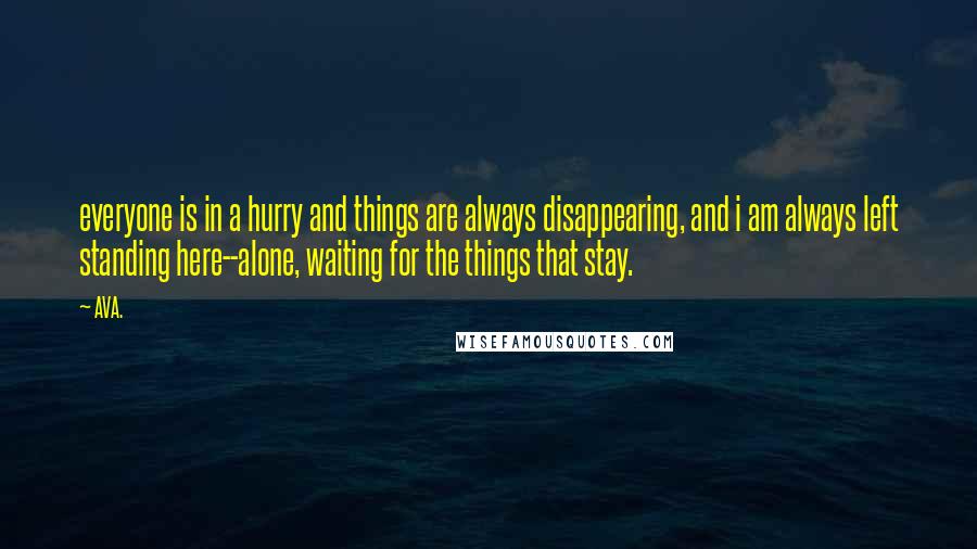 AVA. Quotes: everyone is in a hurry and things are always disappearing, and i am always left standing here--alone, waiting for the things that stay.