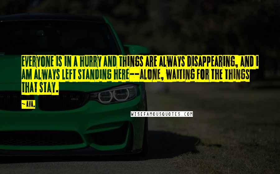 AVA. Quotes: everyone is in a hurry and things are always disappearing, and i am always left standing here--alone, waiting for the things that stay.