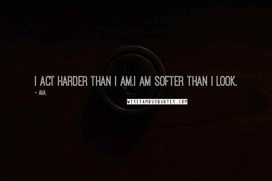 AVA. Quotes: i act harder than i am.i am softer than i look.