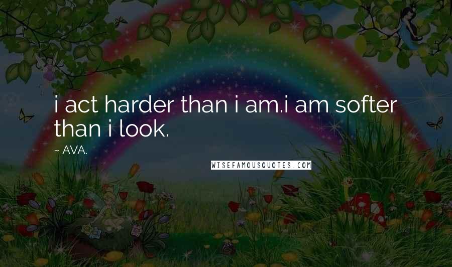 AVA. Quotes: i act harder than i am.i am softer than i look.