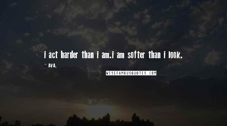 AVA. Quotes: i act harder than i am.i am softer than i look.