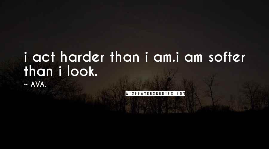 AVA. Quotes: i act harder than i am.i am softer than i look.