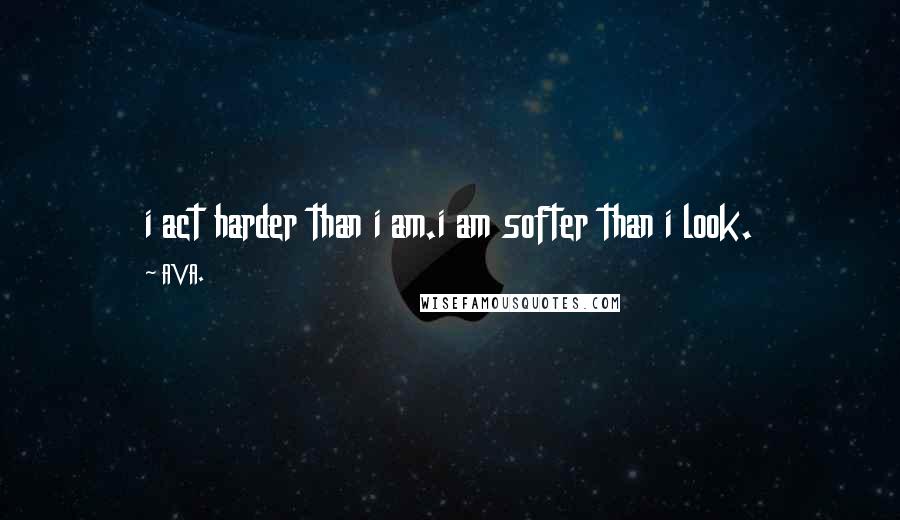 AVA. Quotes: i act harder than i am.i am softer than i look.