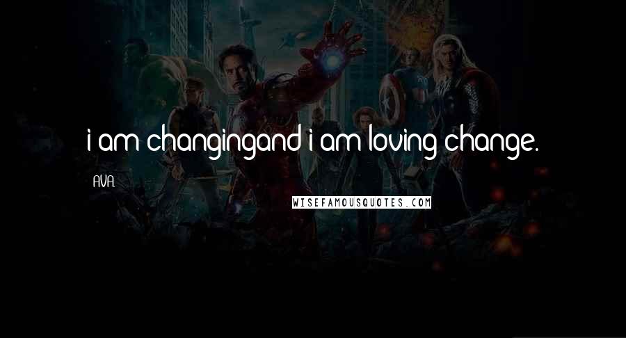 AVA. Quotes: i am changingand i am loving change.