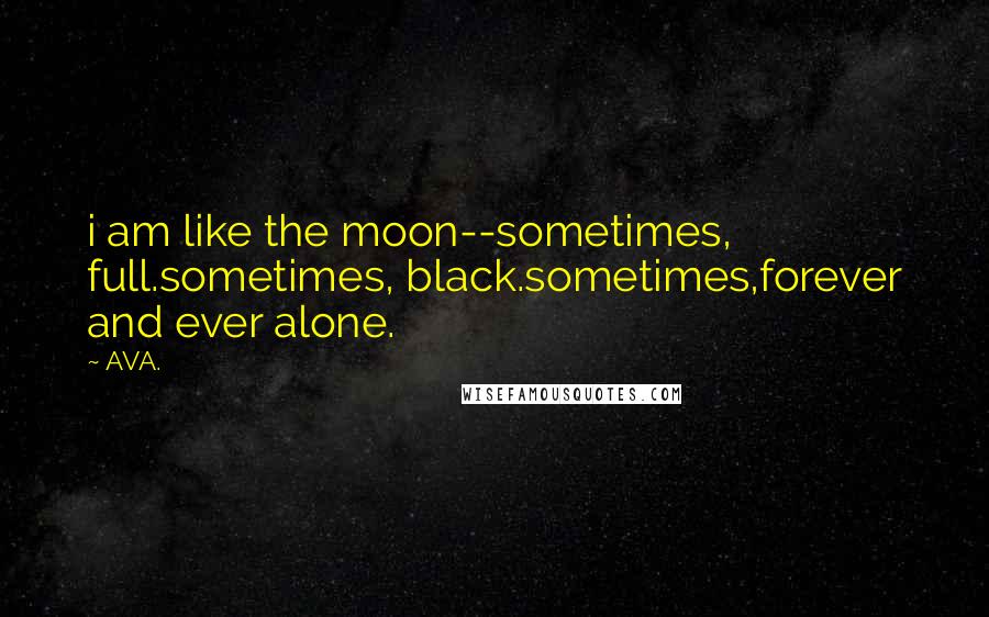 AVA. Quotes: i am like the moon--sometimes, full.sometimes, black.sometimes,forever and ever alone.