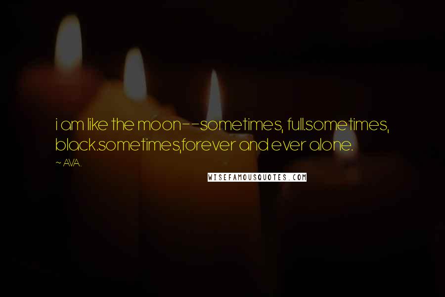 AVA. Quotes: i am like the moon--sometimes, full.sometimes, black.sometimes,forever and ever alone.