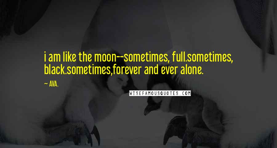 AVA. Quotes: i am like the moon--sometimes, full.sometimes, black.sometimes,forever and ever alone.