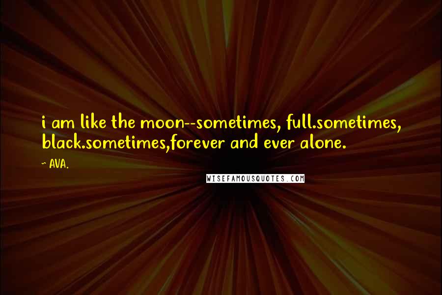 AVA. Quotes: i am like the moon--sometimes, full.sometimes, black.sometimes,forever and ever alone.