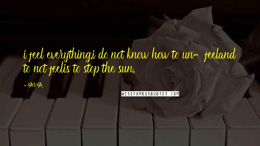 AVA. Quotes: i feel everything.i do not know how to un-feeland to not feelis to stop the sun.