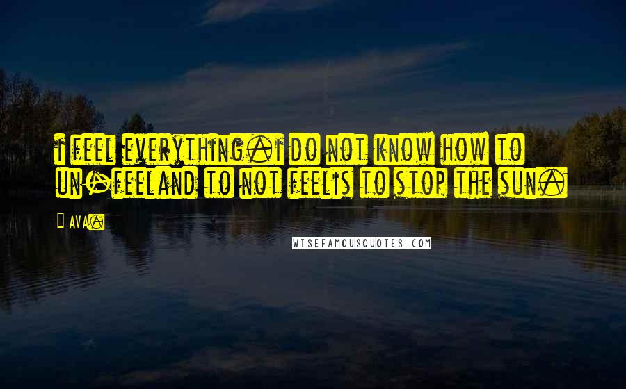 AVA. Quotes: i feel everything.i do not know how to un-feeland to not feelis to stop the sun.