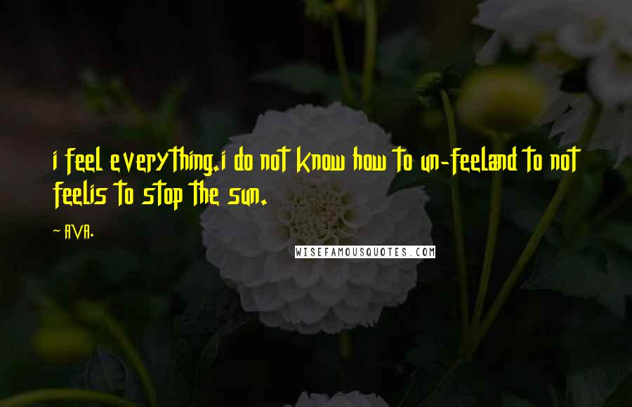 AVA. Quotes: i feel everything.i do not know how to un-feeland to not feelis to stop the sun.