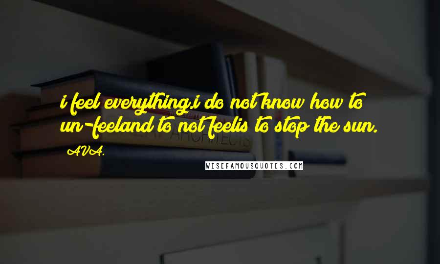 AVA. Quotes: i feel everything.i do not know how to un-feeland to not feelis to stop the sun.