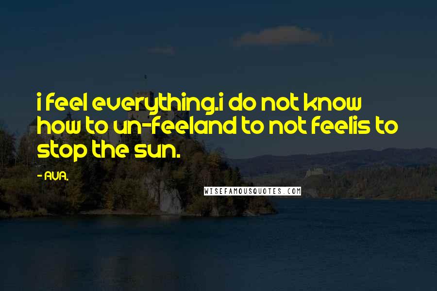 AVA. Quotes: i feel everything.i do not know how to un-feeland to not feelis to stop the sun.