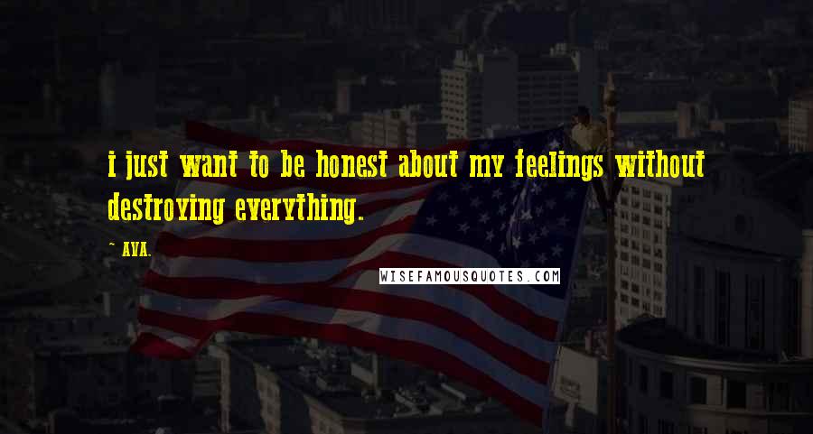 AVA. Quotes: i just want to be honest about my feelings without destroying everything.