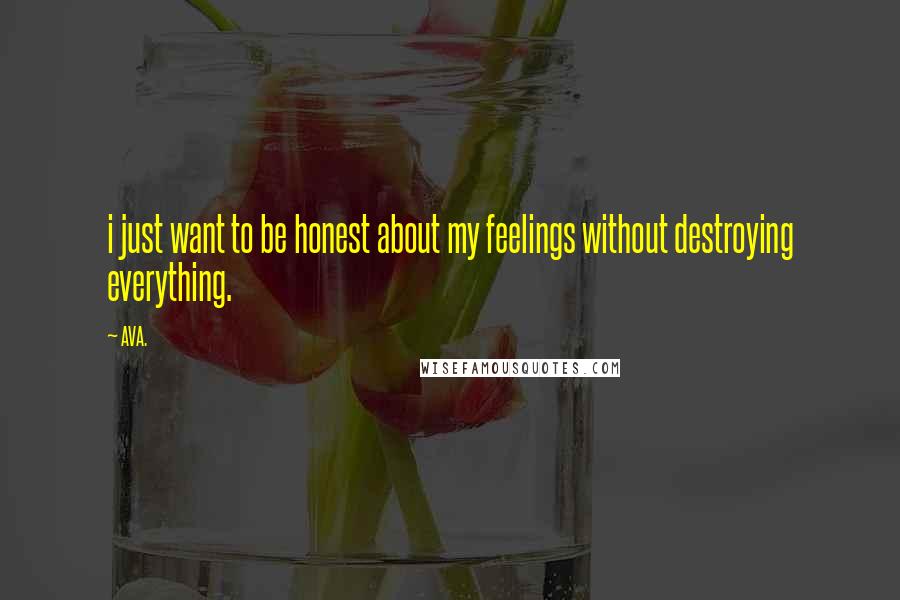 AVA. Quotes: i just want to be honest about my feelings without destroying everything.