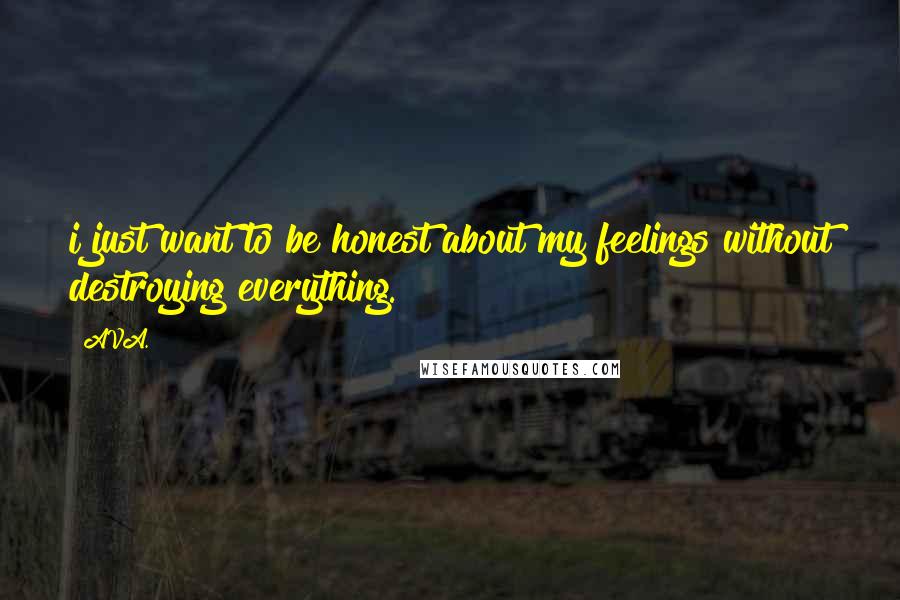 AVA. Quotes: i just want to be honest about my feelings without destroying everything.