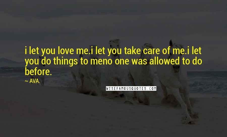 AVA. Quotes: i let you love me.i let you take care of me.i let you do things to meno one was allowed to do before.