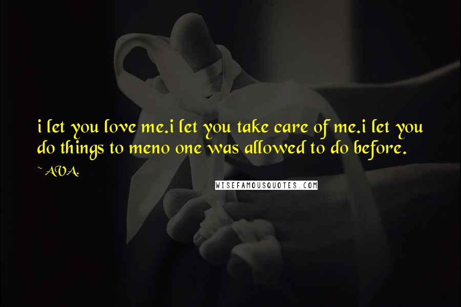 AVA. Quotes: i let you love me.i let you take care of me.i let you do things to meno one was allowed to do before.