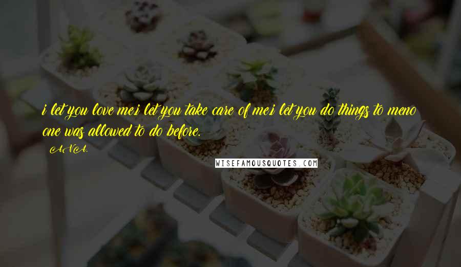 AVA. Quotes: i let you love me.i let you take care of me.i let you do things to meno one was allowed to do before.