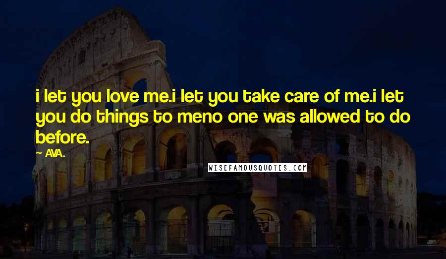 AVA. Quotes: i let you love me.i let you take care of me.i let you do things to meno one was allowed to do before.