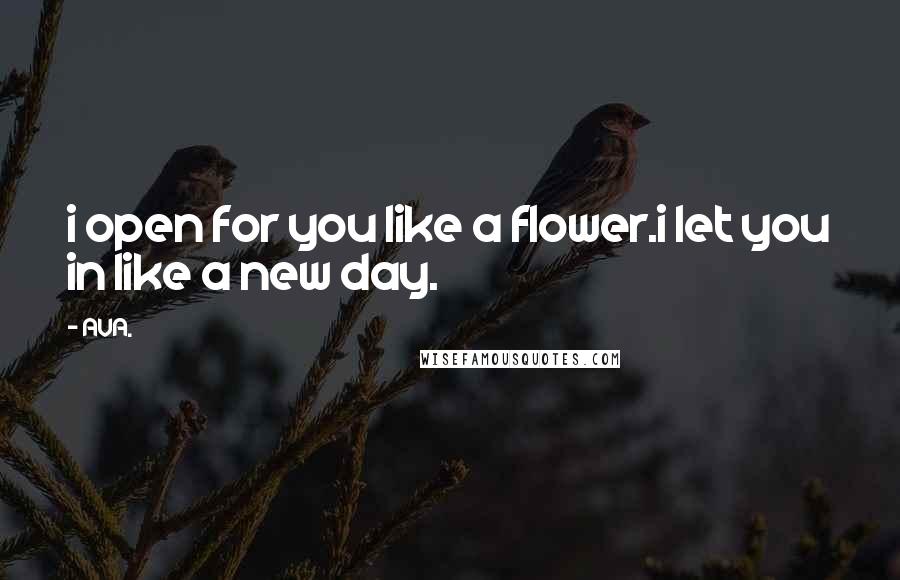 AVA. Quotes: i open for you like a flower.i let you in like a new day.