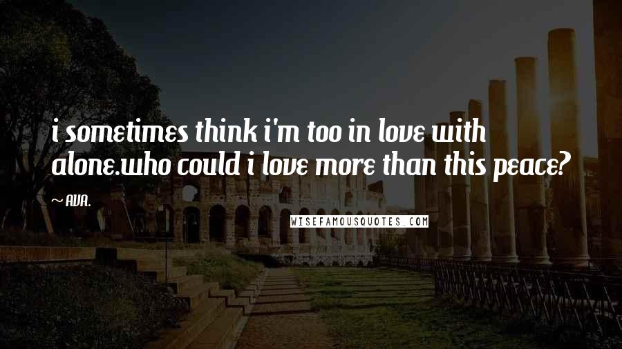 AVA. Quotes: i sometimes think i'm too in love with alone.who could i love more than this peace?