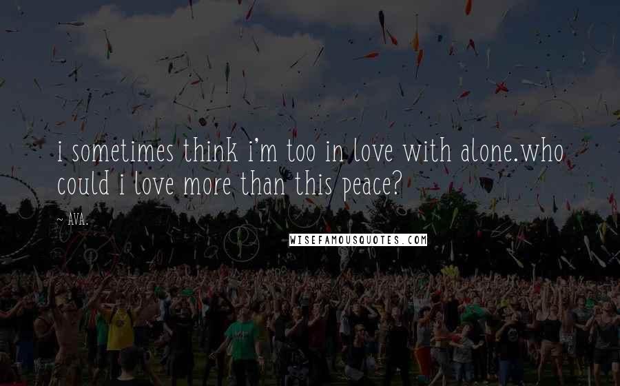 AVA. Quotes: i sometimes think i'm too in love with alone.who could i love more than this peace?