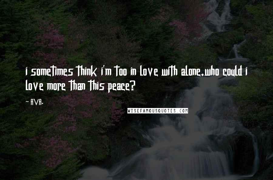 AVA. Quotes: i sometimes think i'm too in love with alone.who could i love more than this peace?