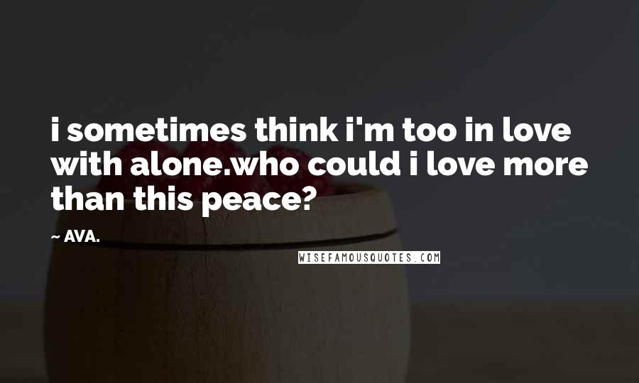 AVA. Quotes: i sometimes think i'm too in love with alone.who could i love more than this peace?