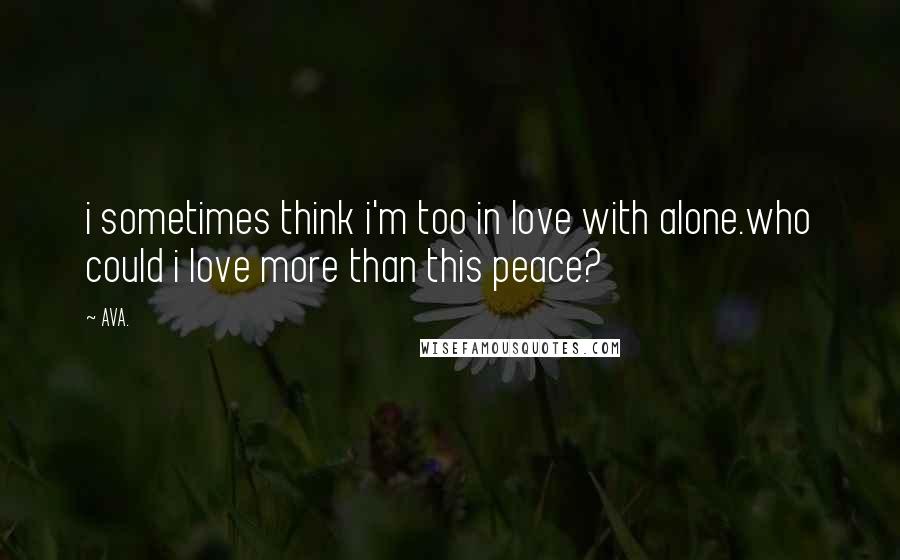 AVA. Quotes: i sometimes think i'm too in love with alone.who could i love more than this peace?