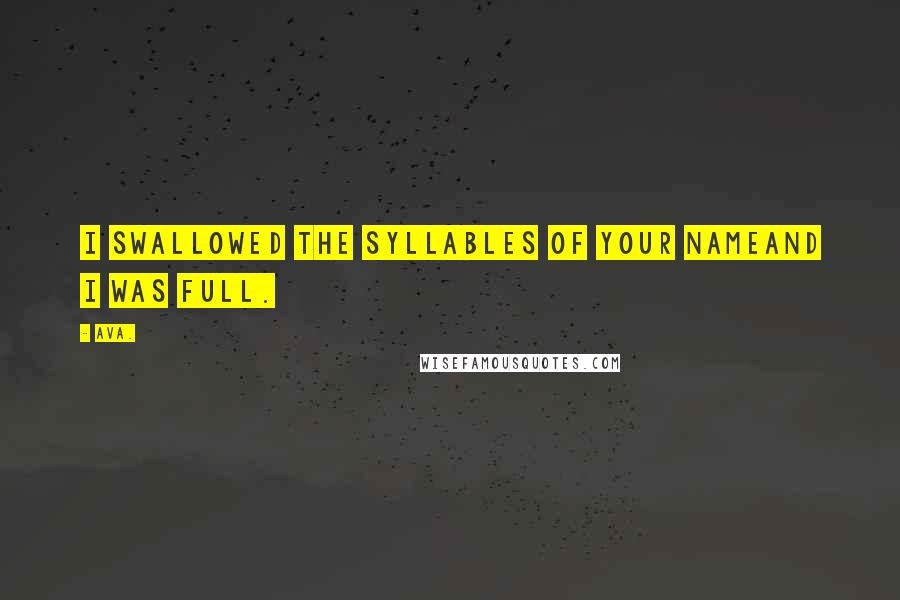 AVA. Quotes: i swallowed the syllables of your nameand i was full.